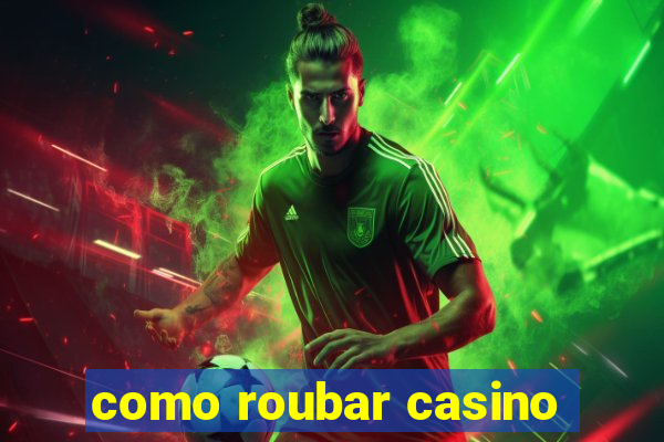 como roubar casino