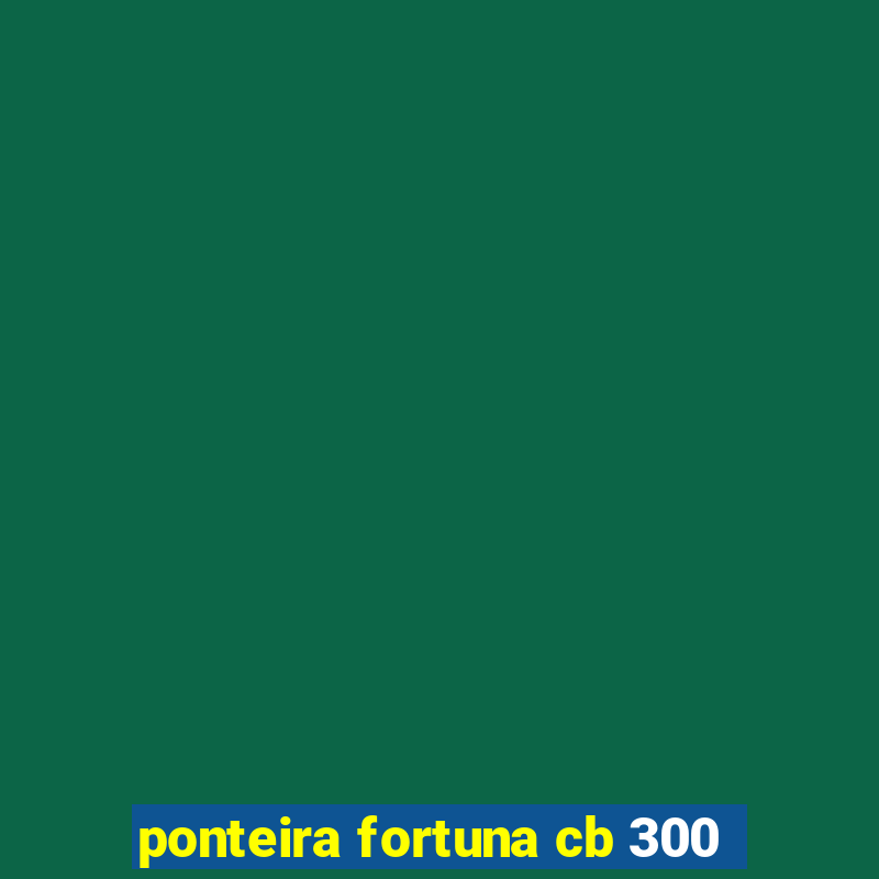 ponteira fortuna cb 300