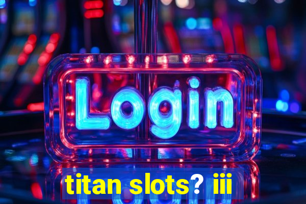 titan slots? iii