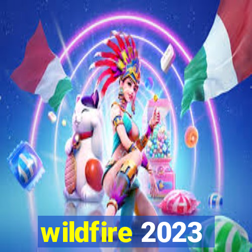 wildfire 2023