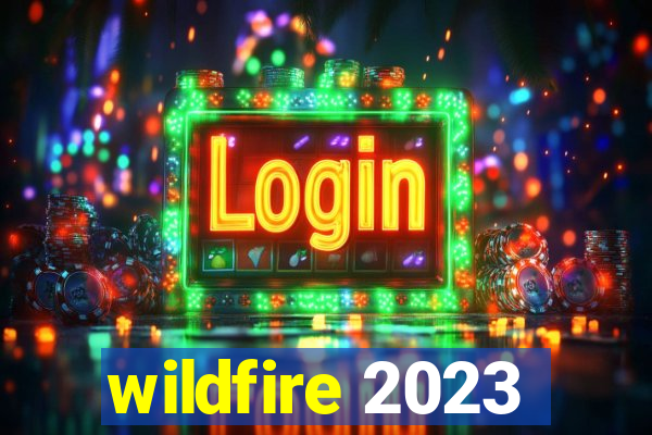 wildfire 2023