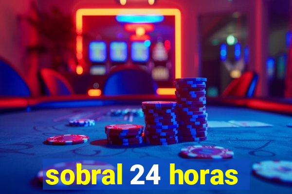 sobral 24 horas