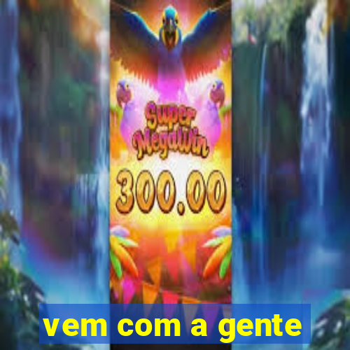 vem com a gente