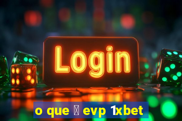 o que 茅 evp 1xbet