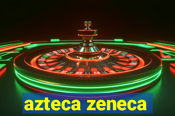 azteca zeneca