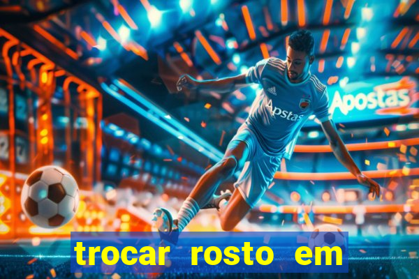 trocar rosto em v铆deo gr谩tis