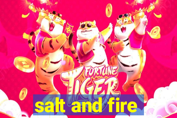 salt and fire