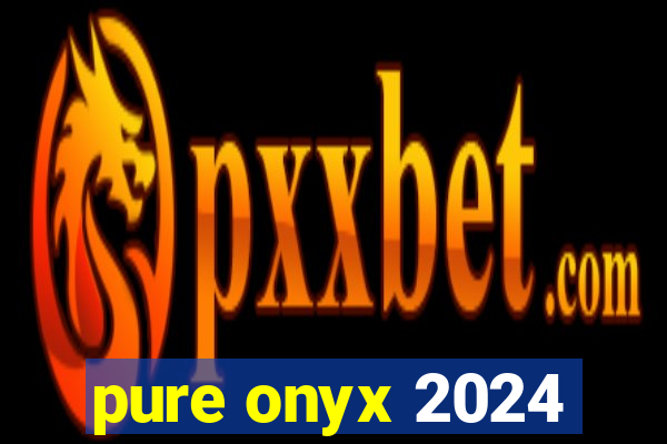 pure onyx 2024