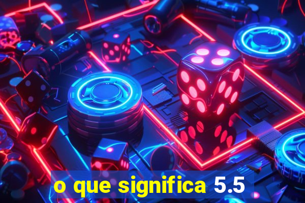 o que significa 5.5