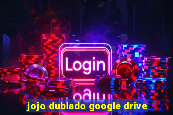 jojo dublado google drive