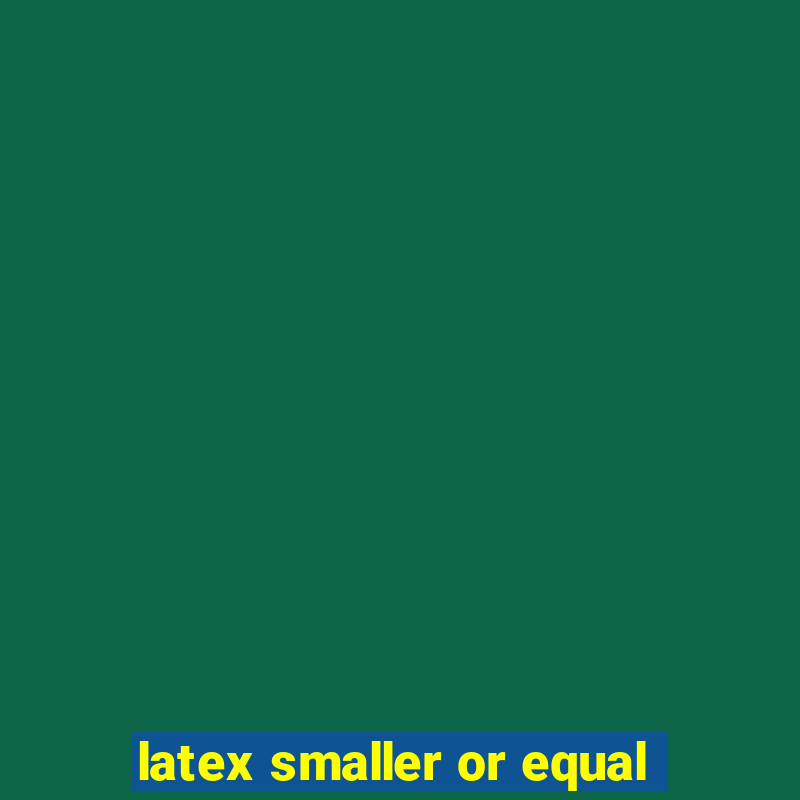 latex smaller or equal