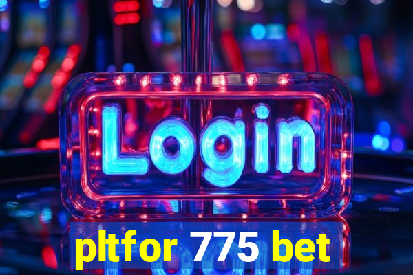 pltfor 775 bet