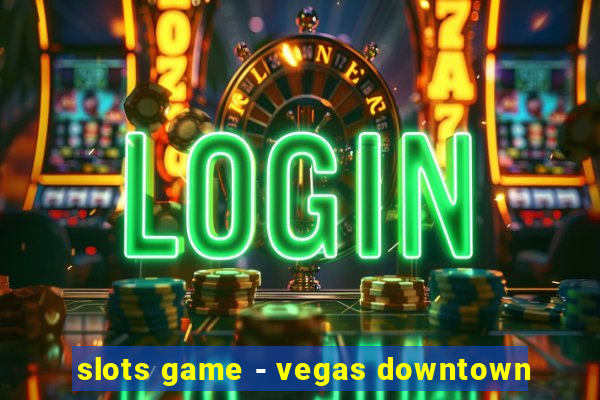 slots game - vegas downtown