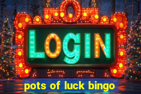 pots of luck bingo