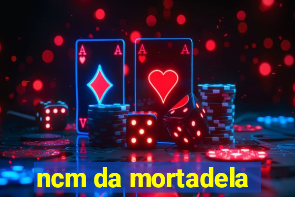 ncm da mortadela