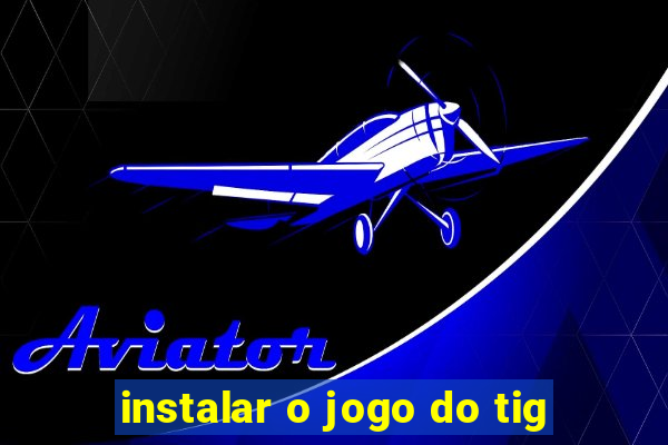 instalar o jogo do tig