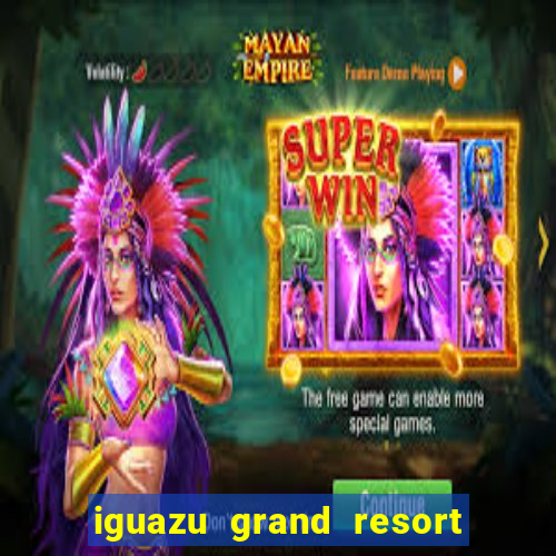 iguazu grand resort spa & casino iguazu