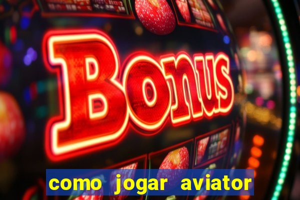 como jogar aviator e ganhar dinheiro