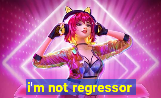 i'm not regressor