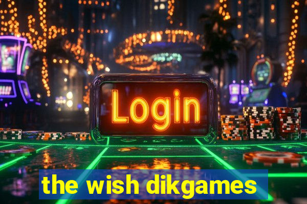 the wish dikgames