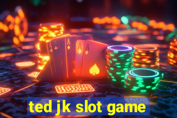 ted jk slot game