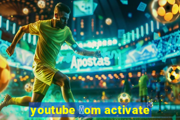 youtube 莽om activate