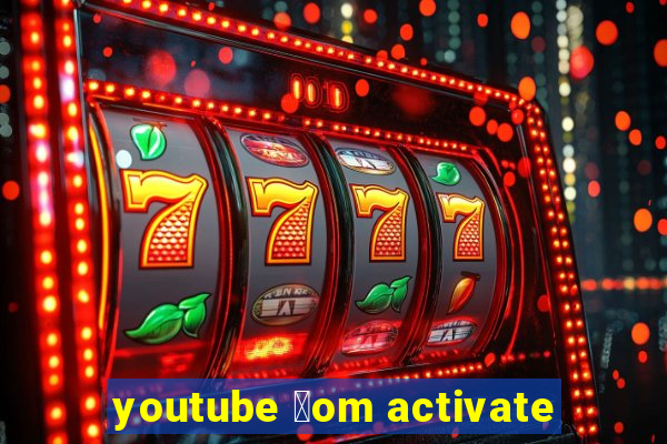 youtube 莽om activate