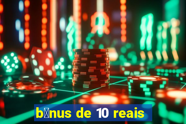 b么nus de 10 reais