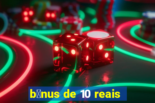 b么nus de 10 reais