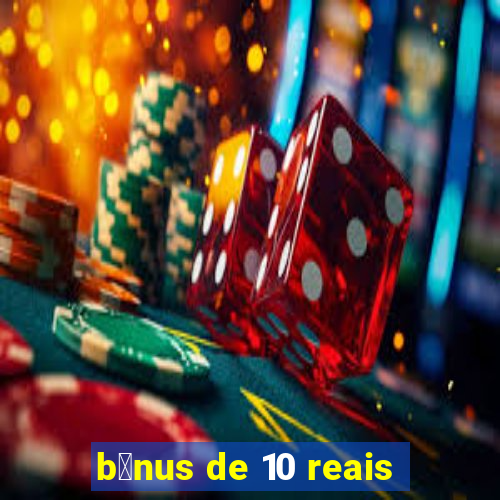 b么nus de 10 reais