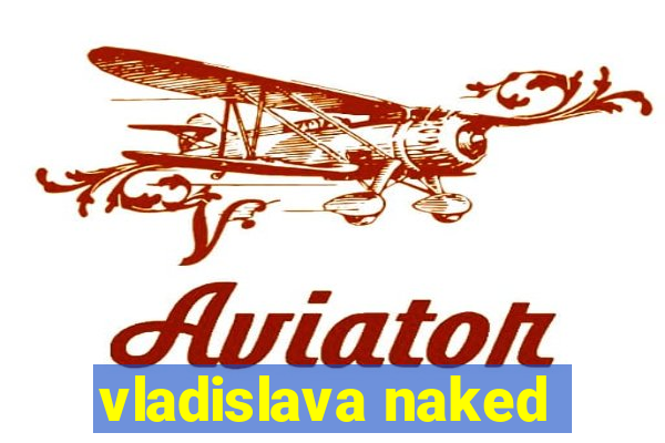 vladislava naked