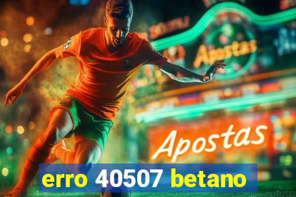 erro 40507 betano