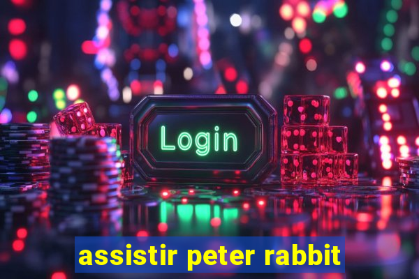 assistir peter rabbit