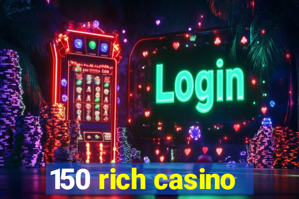 150 rich casino