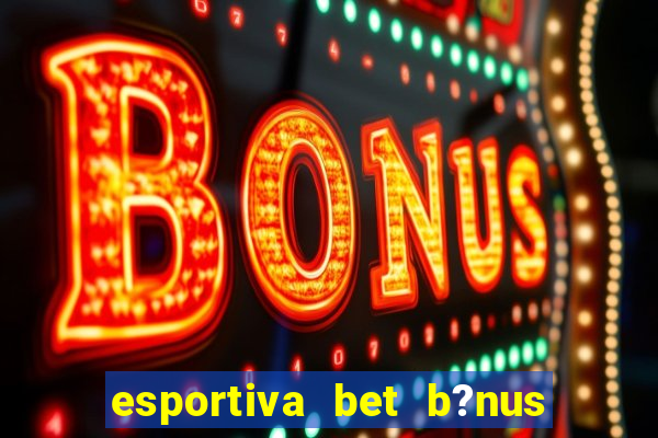 esportiva bet b?nus de cadastro