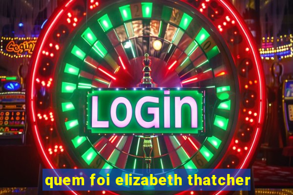 quem foi elizabeth thatcher