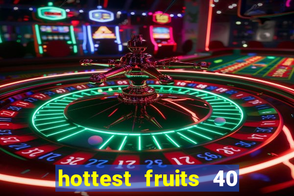 hottest fruits 40 slot free play