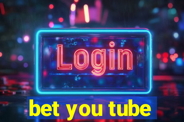 bet you tube