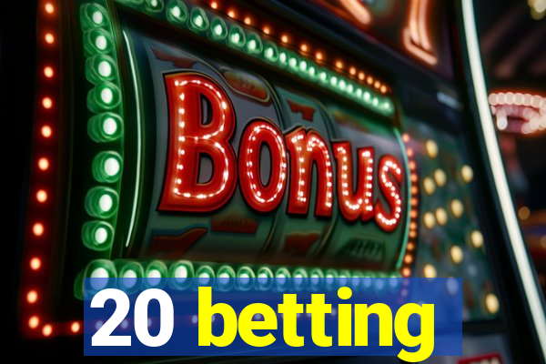 20 betting