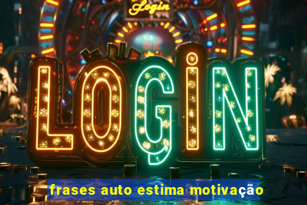 frases auto estima motivação