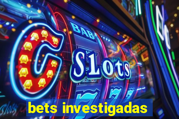 bets investigadas