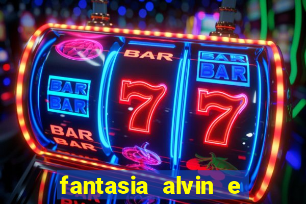 fantasia alvin e os esquilos