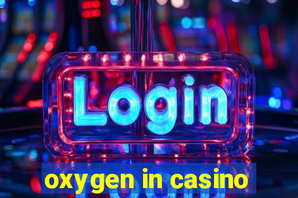 oxygen in casino