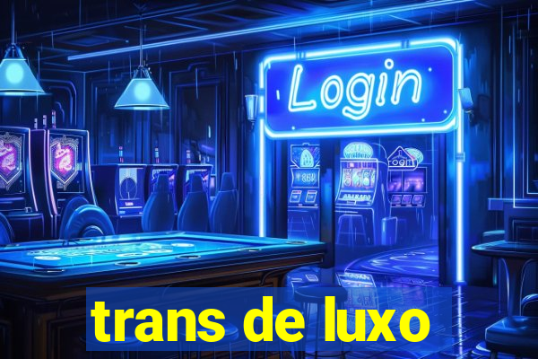 trans de luxo