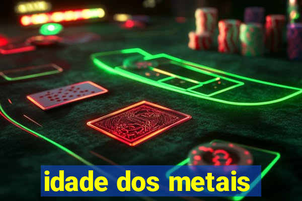 idade dos metais