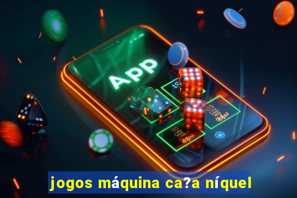 jogos máquina ca?a níquel