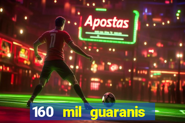 160 mil guaranis em reais