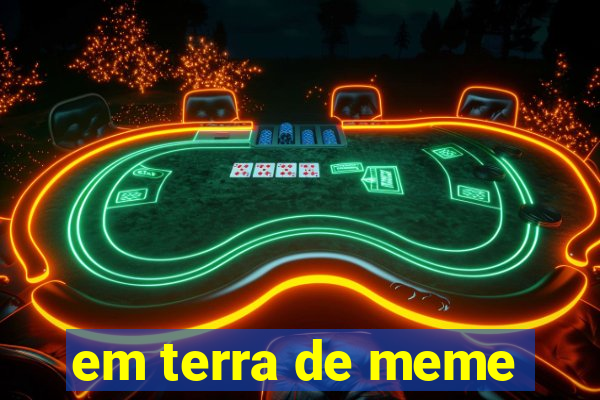 em terra de meme