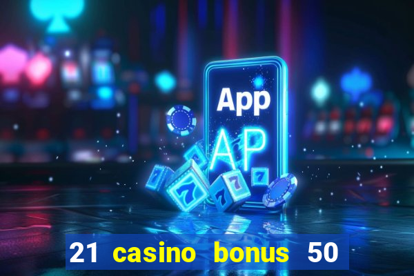 21 casino bonus 50 free spins