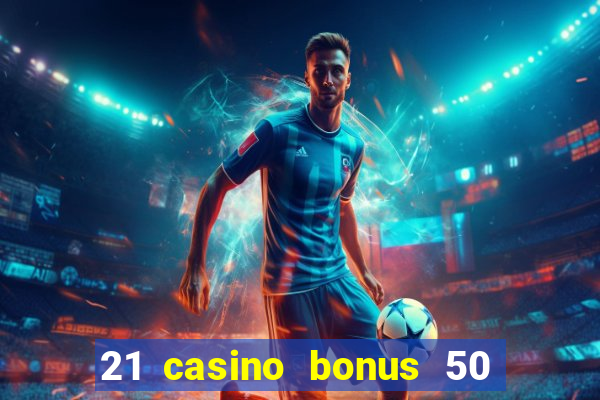 21 casino bonus 50 free spins